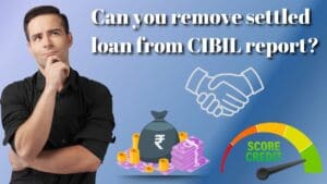 Read more about the article Can you remove Settled loan from your CIBIL Report?